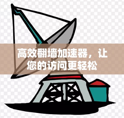 高效翻墙加速器，让您的访问更轻松
