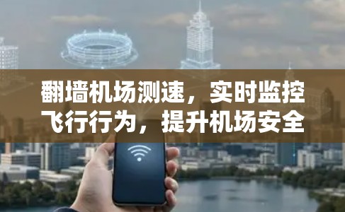 翻墙机场测速，实时监控飞行行为，提升机场安全