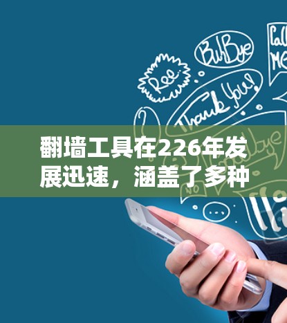 翻墙工具在226年发展迅速，涵盖了多种版本，满足不同用户的需求。以下是对226年翻墙工具最新版本的总结，涵盖功能、技术、适用场景、法律、安全和使用指南等方面