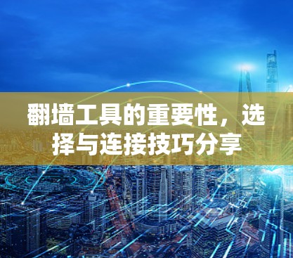 翻墙工具的重要性，选择与连接技巧分享