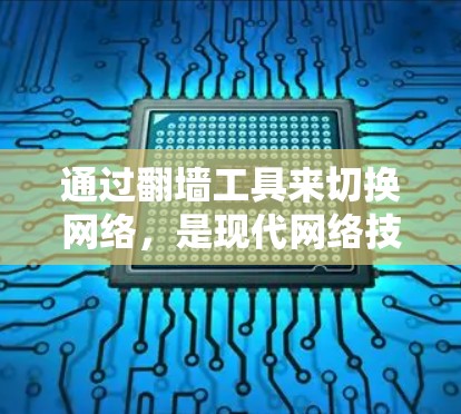 通过翻墙工具来切换网络，是现代网络技术的一个重要应用。以下是一些详细的步骤和方法，帮助你顺利进行翻墙操作