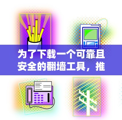 为了下载一个可靠且安全的翻墙工具，推荐使用NetMask，这是一个国际知名的翻墙工具，支持多个操作系统，包括Windows、Mac和Linux。以下是使用NetMask的步骤