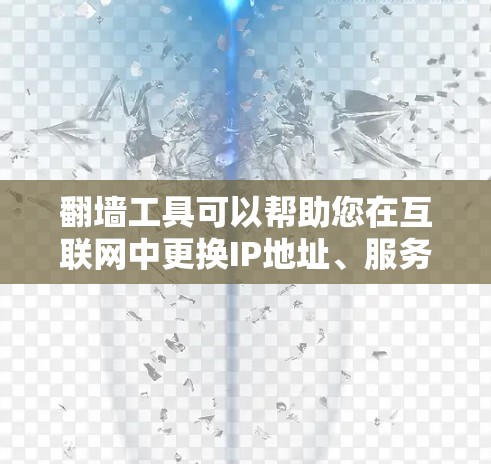 翻墙工具可以帮助您在互联网中更换IP地址、服务器地址或邮箱地址到墙内。以下是一些常见的翻墙工具推荐，您可以根据自己的需求选择