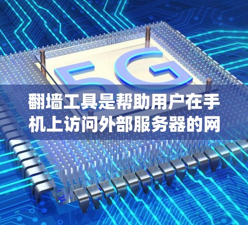 翻墙工具是帮助用户在手机上访问外部服务器的网络服务，通常包括Google Chrome、DownloadMirror、MirrorMe等。以下是对翻墙工具的详细指南