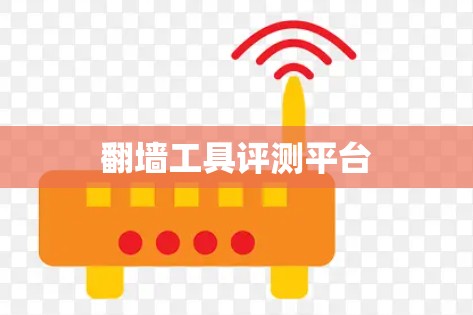 翻墙工具评测平台 翻墙工具评测平台