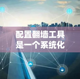 配置翻墙工具是一个系统化的过程,确保能够正确地将用户移动到另一个服务器。以下是一步步的指南,帮助您顺利配置翻墙工具 配置翻墙工具是一个系统化的过程,确保能够正确地将用户移动到另一个服务器。以下是一步步的指南,帮助您顺利配置翻墙工具