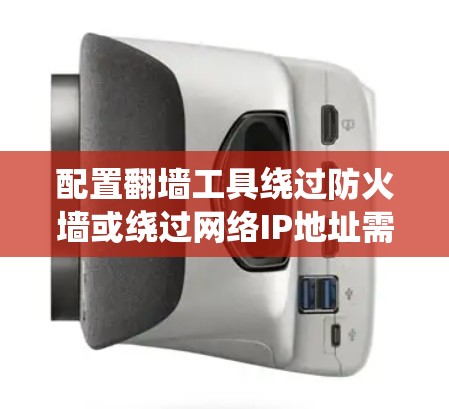 配置翻墙工具绕过防火墙或绕过网络IP地址需要按照以下步骤进行 配置翻墙工具绕过防火墙或绕过网络IP地址需要按照以下步骤进行