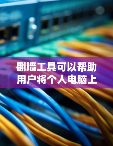 翻墙工具可以帮助用户将个人电脑上的网站和资源移动到更快、更安全的云服务器上。以下是一些免费的翻墙工具推荐