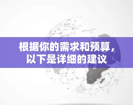 根据你的需求和预算，以下是详细的建议