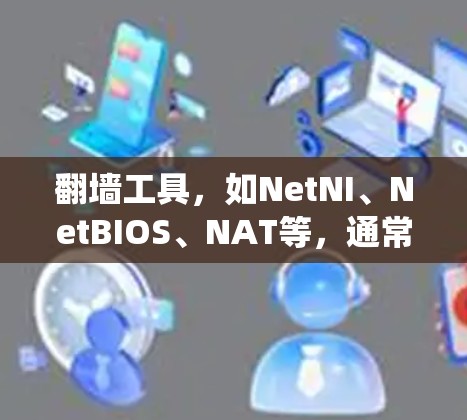 翻墙工具，如NetNI、NetBIOS、NAT等，通常用于绕过网站的访问限制。免费测试这些工具可以帮助用户评估其功能，但可能存在流量限制、权限问题等限制。以下是一些免费测试工具和方法