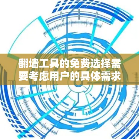 翻墙工具的免费选择需要考虑用户的具体需求和问题类型。以下是几个常见的免费翻墙工具推荐，它们各有特点，适合不同情况