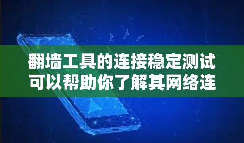 翻墙工具的连接稳定测试可以帮助你了解其网络连接和防火墙处理的能力。以下是一些步骤和信息，帮助你进行连接稳定测试
