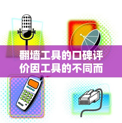 翻墙工具的口碑评价因工具的不同而有所差异，以下是一些常见的评价和推荐，供你参考