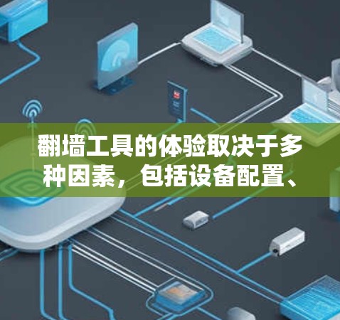 翻墙工具的体验取决于多种因素，包括设备配置、使用环境、用户个人偏好以及技术设置。以下是一个详细且结构化的分步指南，帮助您全面了解翻墙工具的节点体验